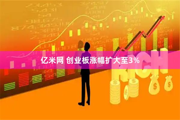 亿米网 创业板涨幅扩大至3%
